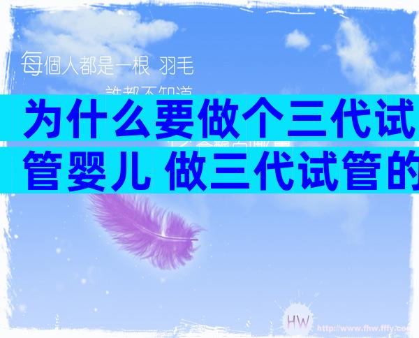 为什么要做个三代试管婴儿 做三代试管的好处和坏处